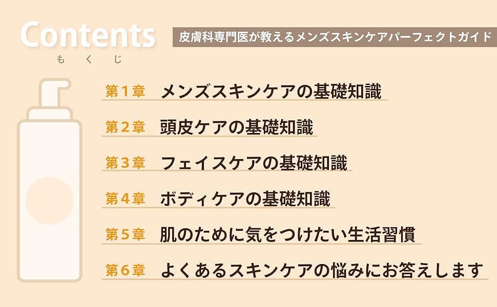 Contents 第1章 メンズスキンケアの基礎知識 第2章 頭皮ケアの基礎知識 第3章 フェイスケアの基礎知識 第4章 ボディケアの基礎知識 第5章 肌のために気をつけたい生活習慣 第6章 よくあるスキンケアの悩みにお答えします